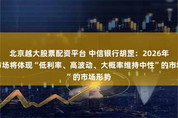 北京越大股票配资平台 中信银行胡罡:2026年债券市场将体现“低利率、高波动、大概率维持中性”的市场形势