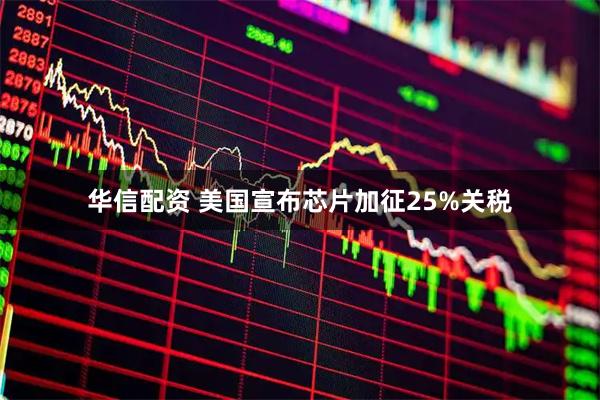 华信配资 美国宣布芯片加征25%关税