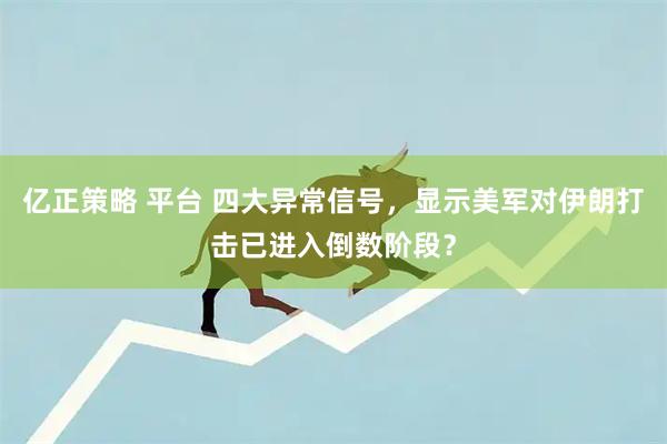 亿正策略 平台 四大异常信号，显示美军对伊朗打击已进入倒数阶段？