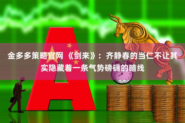 金多多策略官网 《剑来》：齐静春的当仁不让其实隐藏着一条气势磅礴的暗线