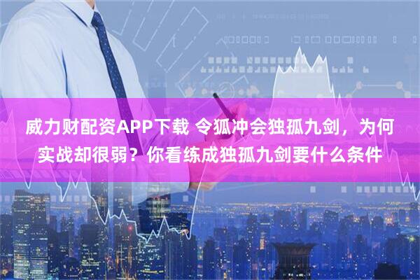 威力财配资APP下载 令狐冲会独孤九剑，为何实战却很弱？你看练成独孤九剑要什么条件