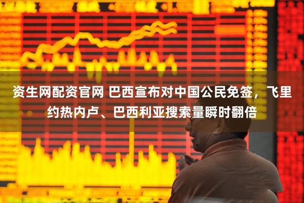 资生网配资官网 巴西宣布对中国公民免签，飞里约热内卢、巴西利亚搜索量瞬时翻倍