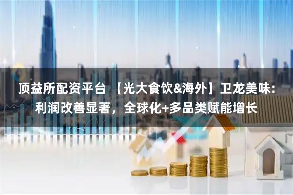 顶益所配资平台 【光大食饮&海外】卫龙美味：利润改善显著，全球化+多品类赋能增长