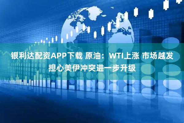 银利达配资APP下载 原油:WTI上涨 市场越发担心美伊冲突进一步升级