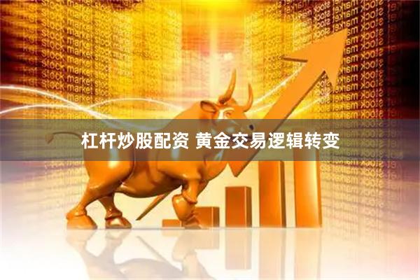 杠杆炒股配资 黄金交易逻辑转变